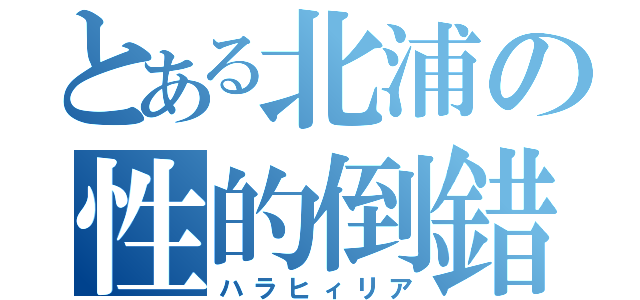 とある北浦の性的倒錯（ハラヒィリア）