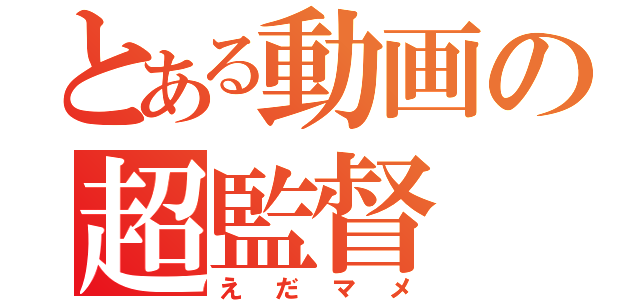 とある動画の超監督（え　だ　マ　メ）