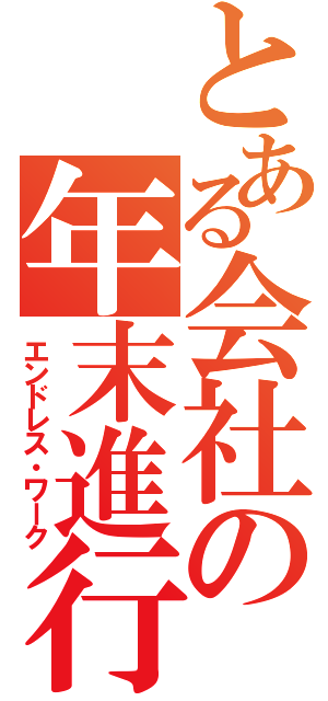 とある会社の年末進行（エンドレス・ワーク）