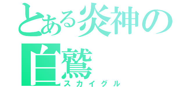 とある炎神の白鷲（スカイグル）