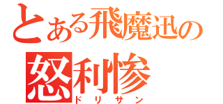 とある飛魔迅の怒利惨（ドリサン）