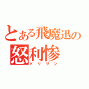 とある飛魔迅の怒利惨（ドリサン）