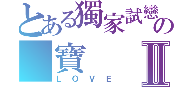 とある獨家試戀の 寶Ⅱ（ＬＯＶＥ）