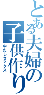 とある夫婦の子供作り（中だしセックス）