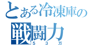 とある冷凍庫の戦闘力（５３万）