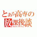 とある高専の放課後談話（スカイプタイム）