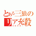 とある三狼のリア充殺し（コロスヨー）