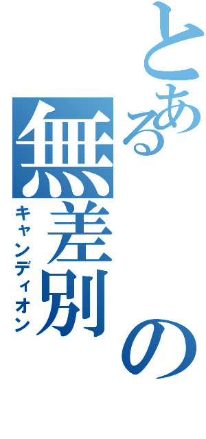 とあるの無差別（キャンディオン）