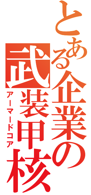 とある企業の武装甲核（アーマードコア）