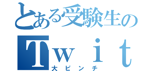 とある受験生のＴｗｉｔｔｅｒ（大ピンチ）