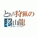 とある狩猟の老山龍（ラオ・シャンロン）