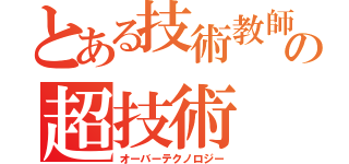 とある技術教師の超技術（オーバーテクノロジー）