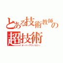 とある技術教師の超技術（オーバーテクノロジー）