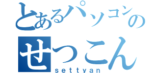 とあるパソコン神のせつこん（ｓｅｔｔｙａｎ）