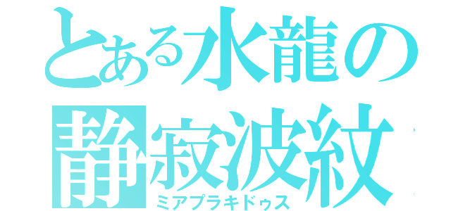 とある水龍の静寂波紋（ミアプラキドゥス）