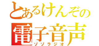 とあるけんぞの電子音声（ゾゾラジオ）