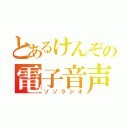 とあるけんぞの電子音声（ゾゾラジオ）