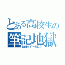 とある高校生の筆記地獄（勉強って…なに？）