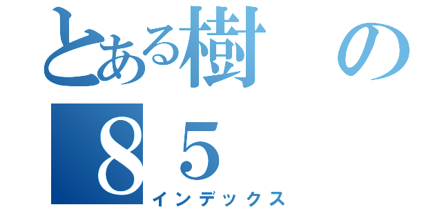 とある樹の８５（インデックス）