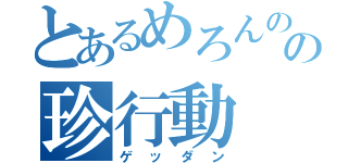 とあるめろんのの珍行動（ゲッダン）