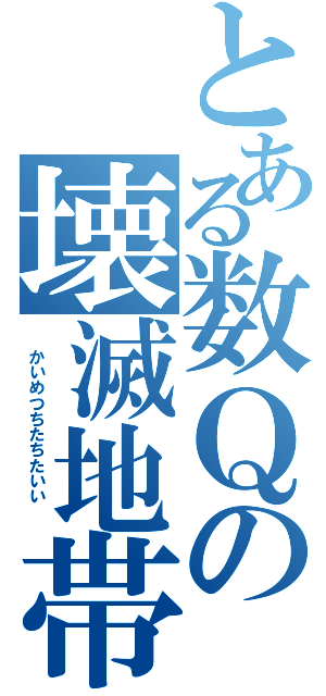 とある数Ｑの壊滅地帯（　かいめつちたちたいい　　）