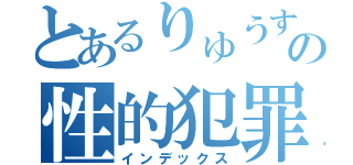 とあるりゅうすけの性的犯罪（インデックス）