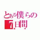 とある僕らの７日間（戦争）