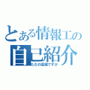 とある情報工の自己紹介（ただの変態ですが）