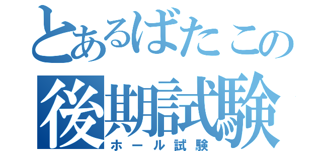 とあるばたこの後期試験（ホール試験）