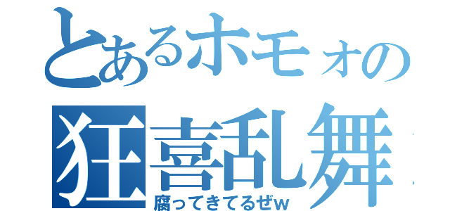 とあるホモォの狂喜乱舞（腐ってきてるぜｗ）