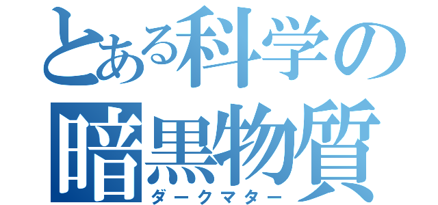 とある科学の暗黒物質（ダークマター）