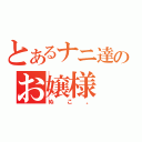 とあるナニ達のお嬢様（ぬこ。）