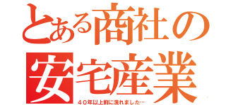 とある商社の安宅産業（４０年以上前に潰れました…）