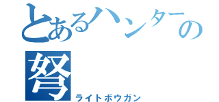 とあるハンターの弩（ライトボウガン）