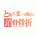 とあるまっ裸の鎖骨骨折（ｏｈＣｒａｚｙ）