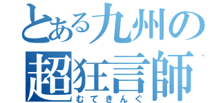 とある九州の超狂言師（むてきんぐ）