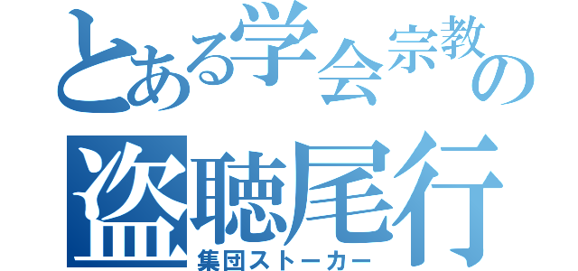 とある学会宗教の盗聴尾行（集団ストーカー）