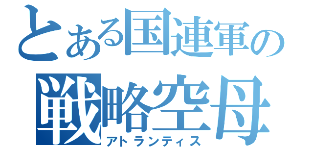 とある国連軍の戦略空母（アトランティス）