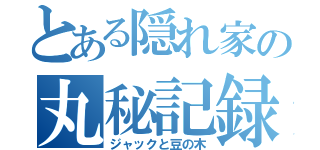 とある隠れ家の丸秘記録（ジャックと豆の木）