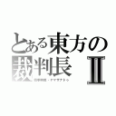 とある東方の裁判長Ⅱ（四季映姫・ヤマザナドゥ）