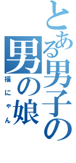 とある男子の男の娘（福にゃん）