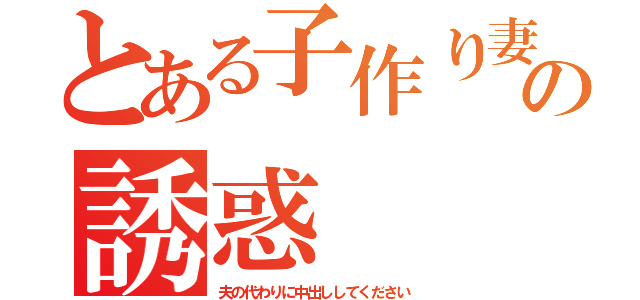 とある子作り妻の誘惑（夫の代わりに中出ししてください）