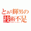 とある輝男の技術不足（マスターベージョン）