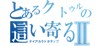 とあるクトゥルーの這い寄る混沌Ⅱ（ナイアルラトホテップ）