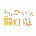 とあるひろっきの空桶目録（カラオケキャス）