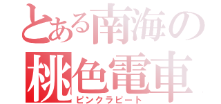 とある南海の桃色電車（ピンクラピート）