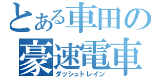 とある車田の豪速電車（ダッシュトレイン）