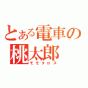 とある電車の桃太郎（モモタロス）