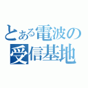 とある電波の受信基地（）