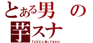 とある男の芋スナ（ＴＵＥＥと思ってるだけ）